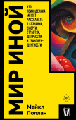 Мир иной. Что психоделика может рассказать о сознании, смерти, страстях, депрессии и трансцендентности 