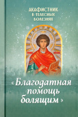 Акафистник в телесных болезнях «Благодатная помощь болящим»