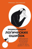 Энциклопедия логических ошибок. Заблуждения, манипуляции, когнитивные искажения и другие враги здравого смысла