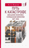 Путь к катастрофе. Внешняя политика Германской империи. 1871–1918