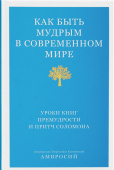 Как быть мудрым в современном мире. Уроки книг Премудрости и Притч Соломона