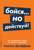 Бойся... но действуй!  Как превратить страх из врага в союзника