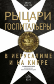 Рыцари­ госпитальеры в Иерусалиме и на Кипре. Становление и развитие могущественного военно-религиозного ордена. 1050-1310