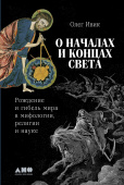 О началах и концах света. Рождение и гибель мира в мифологии, религии и науке