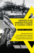 Еврейская иммиграция в Палестину. Драматическая история нелегальных переселенцев из Европы в Землю обетованную. 1920-1948