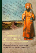 Будьте истинными христианами! Путеводитель по творениям святителя Тихона Задонского