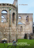 Раннехристианская и раннесредневековая архитектура Европы. Метрополии и провинции в контакте Востока и Запада