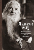Я люблю всех. Воспоминания об архимандрите Павле (Груздеве) Я люблю всех. Воспоминания об архимандрите Павле (Груздеве)