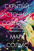 Скрытый источник сознания. В поисках природы субъективного опыта