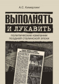 Выполнять и лукавить. Политические кампании поздней сталинской эпохи