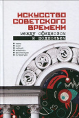 Искусство советского времени. Между официозом и подпольем