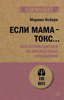 Книга «Если мама - токс... Как освободиться из враждебных отношений» - автор Осборн Марина, мягкий переплёт, кол-во страниц - 512, издательство «Питер»,  серия « #экопокет», ISBN 978-5-4461-2336-0, 2024 год
