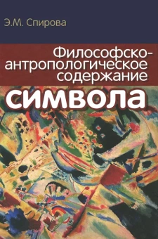 Книга «Философско-антропологическое содержание символа» - автор Спирова Эльвира Маратовна, твердый переплёт, кол-во страниц - 336, издательство «Канон+»,  ISBN 978-5-88-373307-8, 2019 год