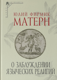 Книга «О заблуждении языческих религий» - автор Матерн Юлий Фирмик , твердый переплёт, кол-во страниц - 148, издательство «Альма-Матер»,  серия «Эпохи. Античность. Тексты», ISBN 978-5-904995-35-5, 2025 год