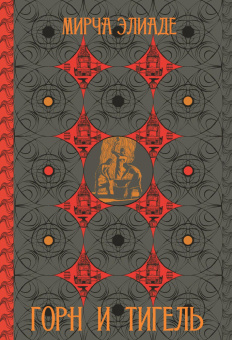 Книга «Горн и тигель» - автор Элиаде Мирча, твердый переплёт, кол-во страниц - 242, издательство «Касталия»,  ISBN 978-5-907969-34-6, 2025 год