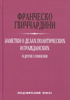 Книга «Заметки о делах политических и гражданских и другие сочинения» - автор Гвиччардини Франческо, твердый переплёт, кол-во страниц - 304, издательство «Академический проект»,  серия «Теории власти», ISBN 978-5-8291-2121-1 , 2017 год