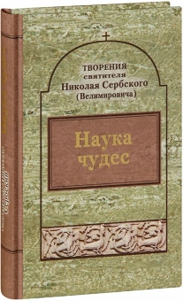 Книга «Наука чудес» - автор святитель Николай Сербский (Велимирович), твердый переплёт, кол-во страниц - 400, издательство «Паломник»,  ISBN  5-88060-233-8 , 2013 год