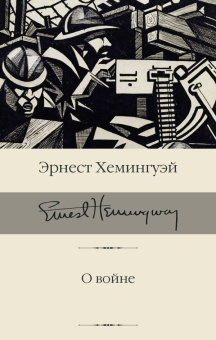 Книга «О войне» - автор Хемингуэй Эрнест, твердый переплёт, кол-во страниц - 512, издательство «АСТ»,  серия «Библиотека классики», ISBN  978-5-17-152088-5 , 2022 год