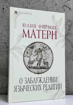 Книга «О заблуждении языческих религий» - автор Матерн Юлий Фирмик , твердый переплёт, кол-во страниц - 148, издательство «Альма-Матер»,  серия «Эпохи. Античность. Тексты», ISBN 978-5-904995-35-5, 2025 год