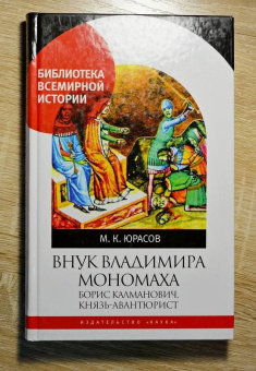 Книга «Внук Владимира Мономаха. Борис Калманович, князь-авантюрист » - автор Юрасов Михаил Константинович, твердый переплёт, кол-во страниц - 287, издательство «Наука»,  серия «Библиотека всемирной истории», ISBN 978-5-02-039663-0, 2017 год