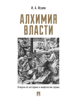 Книга «Алхимия власти. Очерки по истории и мифологии права» - автор Исаев Игорь Андреевич, твердый переплёт, кол-во страниц - 144, издательство «Проспект»,  ISBN 978-5-392-42693-5, 2024 год