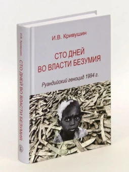 Книга «Сто дней во власти безумия. Руандийский геноцид 1994 г.» - автор Кривушин Иван Владимирович, твердый переплёт, кол-во страниц - 527, издательство «Высшая школа экономики ИД»,  ISBN 978-5-7598-4134-0, 2024 год