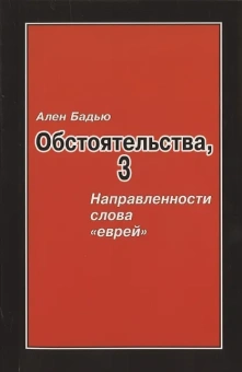 Книга «Обстоятельства, 3. Направленность слова «еврей»» - автор Бадью Ален, мягкий переплёт, кол-во страниц - 144, издательство «Академия исследований культуры»,  ISBN 978-5-903931-03-3, 2008 год