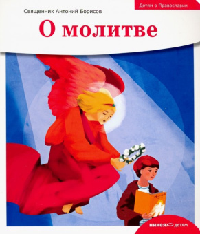 Книга «Детям о Православии. О молитве» - автор Антоний Борисов священник , мягкий переплёт, кол-во страниц - 32, издательство «Никея»,  серия «Детям о Православии», ISBN 978-5-907661-58-5, 2024 год