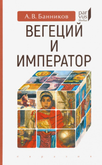 Книга «Вегеций и император» - автор Банников Андрей Валерьевич, твердый переплёт, кол-во страниц - 224, издательство «Евразия»,  серия «Parvus lebellus», ISBN 978-5-8071-0500-4 , 2020 год