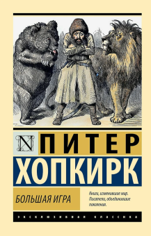 Книга «Большая игра» - автор Хопкирк Питер, мягкий переплёт, кол-во страниц - 672, издательство «АСТ»,  серия «Эксклюзивная классика», ISBN 978-5-17-170747-7, 2025 год