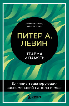 Книга «Травма и память. Влияние травмирующих воспоминаний на тело и мозг» - автор Левин Питер А., твердый переплёт, кол-во страниц - 256, издательство «Бомбора»,  серия «Питер Левин. Главные книги о психологической травме», ISBN 978-5-04-155755-3 , 2023 год