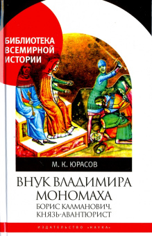 Книга «Внук Владимира Мономаха. Борис Калманович, князь-авантюрист » - автор Юрасов Михаил Константинович, твердый переплёт, кол-во страниц - 287, издательство «Наука»,  серия «Библиотека всемирной истории», ISBN 978-5-02-039663-0, 2017 год