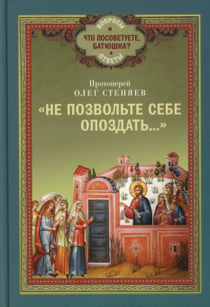 Книга ««Не позвольте себе опоздать...»» - автор Олег Стеняев протоиерей, твердый переплёт, кол-во страниц - 224, издательство «Благовест»,  серия «Что посоветуйте батюшка? Вопросы. Ответы», ISBN 978-5-9968-0959-2, 2025 год