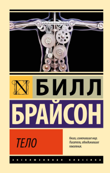 Книга «Тело. Руководство пользователя» - автор Брайсон Билл, мягкий переплёт, кол-во страниц - 576, издательство «АСТ»,  серия «Эксклюзивная классика», ISBN 978-5-17-158470-2, 2025 год