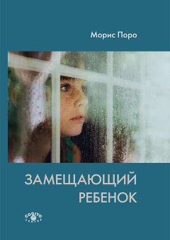 Книга «Замещающий ребенок» - автор Поро Морис, твердый переплёт, кол-во страниц - 211, издательство «Когито-Центр»,  ISBN 978-5-89353-480-1, 2016 год