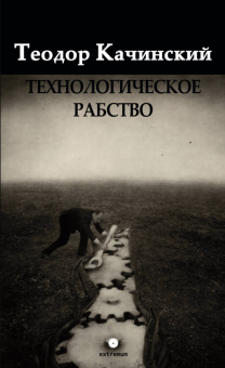 Книга «Технологическое рабство» - автор Качинский Теодор , твердый переплёт, кол-во страниц - 484, издательство «Опустошитель»,  серия «Extremum», ISBN 978-5-87378-015-0, 2025 год