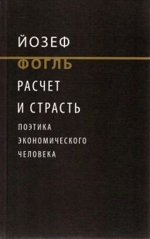 Книга «Расчет и страсть. Поэтика экономического человека» - автор Фогль Йозеф , твердый переплёт, кол-во страниц - 656, издательство «Институт Гайдара»,  серия «Новое экономическое мышление», ISBN 978-5-93255-582-6, 2022 год