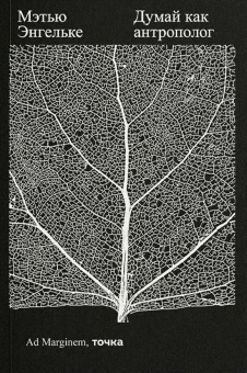 Книга «Думай как антрополог» - автор Энгельке Мэтью , мягкий переплёт, кол-во страниц - 288, издательство «Ad Marginem»,  ISBN 978-5-91103-737-6, 2024 год