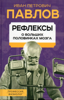 Книга «Рефлексы. О больших половинках мозга» - автор Павлов Иван Петрович, твердый переплёт, кол-во страниц - 432, издательство «Родина»,  серия «Профессия физиолог», ISBN 978-5-00180-717-9, 2023 год