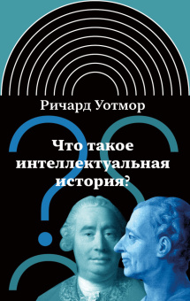 Книга «Что такое интеллектуальная история?» - автор Уотмор Ричард, твердый переплёт, кол-во страниц - 200, издательство «Новое литературное обозрение»,  серия «Интеллектуальная история», ISBN 978-5-4448-1924-1, 2025 год