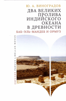 Книга «Два великих пролива Индийского океана в древности. Баб-эль-Мандеб и Ормуз» - автор Виноградов Юрий Алексеевич, твердый переплёт, кол-во страниц - 256, издательство «Евразия»,  серия «Parvus Libellus Novus», ISBN 978-5-8071-0638-4, 2025 год