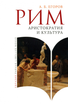 Книга «Рим. Аристократия и культура» - автор Егоров Алексей Борисович, твердый переплёт, кол-во страниц - 160, издательство «Евразия»,  серия «Parvus Libellus Novus», ISBN 978-5-8071-0580-6 , 2024 год