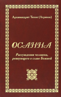 Книга «Осанна. Рассуждения человека, ревнующего о славе Божией» - автор Тихон (Агриков) архимандрит , твердый переплёт, кол-во страниц - 576, издательство «Задонский Рождество-Богородицкий монастырь»,  ISBN , 2013 год