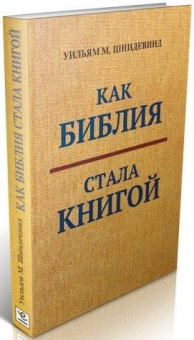 Книга «Как Библия стала книгой. Текстуализация Древнего Израиля» - автор Шнидевинд  Уильям М. , твердый переплёт, кол-во страниц - 304, издательство «Европейский Дом»,  ISBN 978-5-8015-0410-0, 2020 год