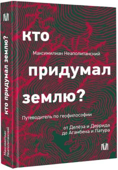 Книга «Кто придумал землю? Путеводитель по геофилософии от Делёза и Деррида до Агамбена и Латура» - автор Неаполитанский Максимилиан , твердый переплёт, кол-во страниц - 430, издательство «АСТ»,  серия «Лёд», ISBN 978-5-17-168426-6, 2025 год