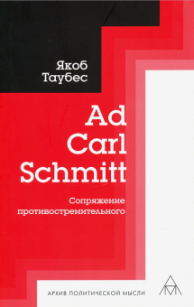 Книга «Ad Carl Schmitt. Сопряжение противостремительного» - автор Таубес Якоб, мягкий переплёт, кол-во страниц - 192, издательство «Владимир Даль»,  серия «Архив политической мысли», ISBN 978-5-93615-258-0 , 2021 год