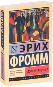 Книга «Здоровое общество» - автор Фромм Эрих, мягкий переплёт, кол-во страниц - 528, издательство «АСТ»,  серия «Эксклюзивная классика», ISBN 978-5-17-116468-3, 2022 год