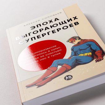 Книга «Эпоха выгорающих супергероев. Как саморазвитие превратилось в культ, а погоня за счастьем завела нас в тупик» - автор Соловьев Алексей Евгеньевич, мягкий переплёт, кол-во страниц - 230, издательство «Альпина Паблишер»,  ISBN  978-5-9614-9832-5, 2025 год