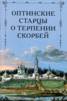 Книга «Оптинские старцы о терпении скорбей» -  мягкий переплёт, кол-во страниц - 64, издательство «Оптина пустынь»,  ISBN 978-5-86594-296-2 , 2021 год