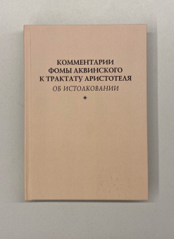 Книга «Комментарии Фомы Аквинского к трактату Аристотеля "Об истолковании"» - автор Фома Аквинский, твердый переплёт, кол-во страниц - 248, издательство «	РХГА»,  ISBN 978-5-907309-30-2, 2021 год